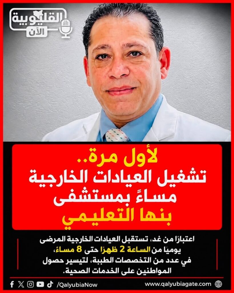 لأول مرة.. تشغيل العيادات الخارجية مساءً بمستشفى بنها التعليمي
